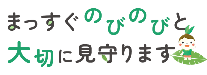 まっすぐのびのびと大切に見守ります